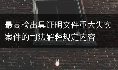 最高检出具证明文件重大失实案件的司法解释规定内容