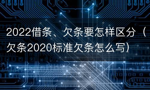 2022借条、欠条要怎样区分（欠条2020标准欠条怎么写）