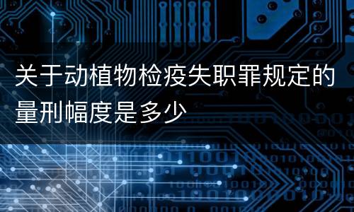 关于动植物检疫失职罪规定的量刑幅度是多少