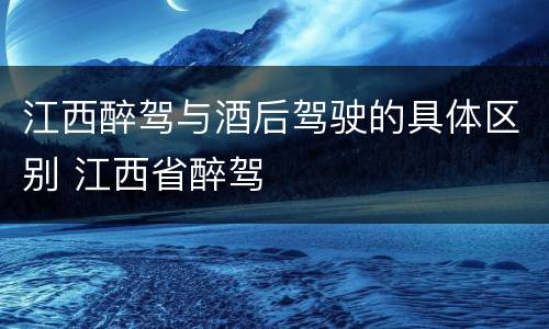 江西醉驾与酒后驾驶的具体区别 江西省醉驾