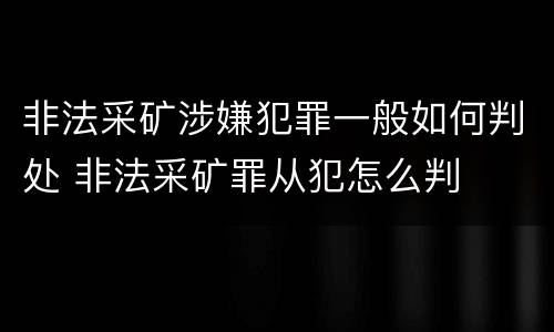 非法采矿涉嫌犯罪一般如何判处 非法采矿罪从犯怎么判