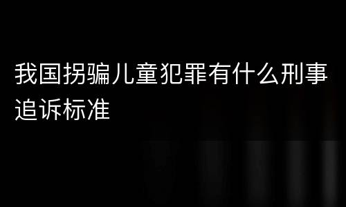 我国拐骗儿童犯罪有什么刑事追诉标准