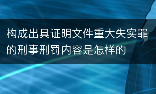 构成出具证明文件重大失实罪的刑事刑罚内容是怎样的