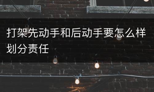 打架先动手和后动手要怎么样划分责任
