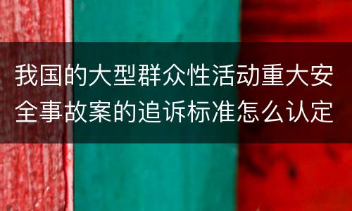 我国的大型群众性活动重大安全事故案的追诉标准怎么认定
