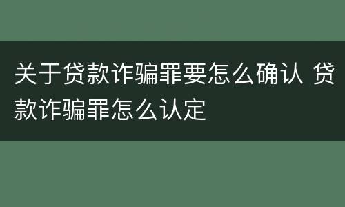 关于贷款诈骗罪要怎么确认 贷款诈骗罪怎么认定