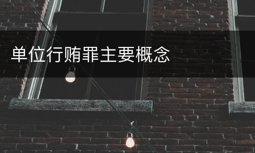 单位行贿罪主要概念