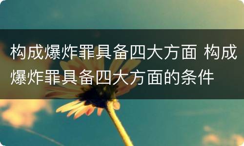 构成爆炸罪具备四大方面 构成爆炸罪具备四大方面的条件