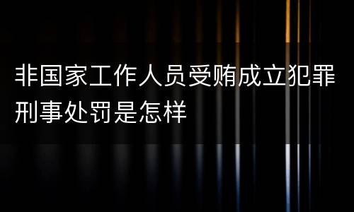 非国家工作人员受贿成立犯罪刑事处罚是怎样