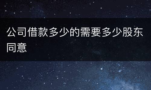 公司借款多少的需要多少股东同意