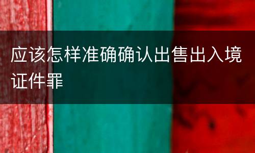 应该怎样准确确认出售出入境证件罪