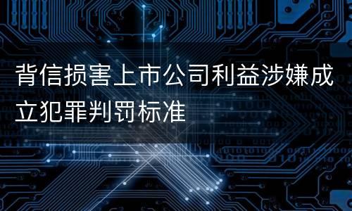 背信损害上市公司利益涉嫌成立犯罪判罚标准