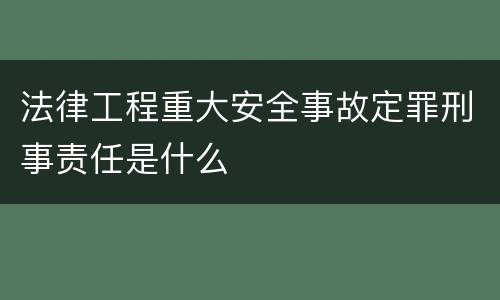 法律工程重大安全事故定罪刑事责任是什么