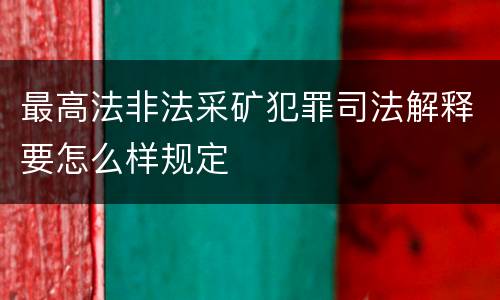 最高法非法采矿犯罪司法解释要怎么样规定
