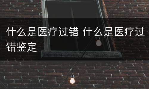 什么是医疗过错 什么是医疗过错鉴定