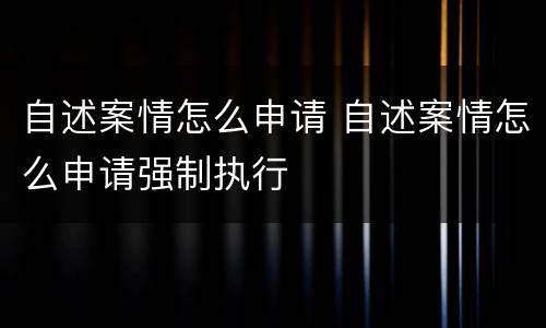 自述案情怎么申请 自述案情怎么申请强制执行