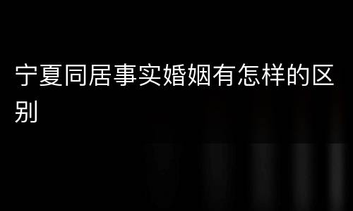 宁夏同居事实婚姻有怎样的区别