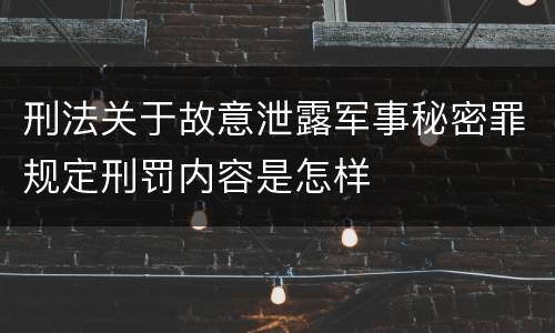 刑法关于故意泄露军事秘密罪规定刑罚内容是怎样