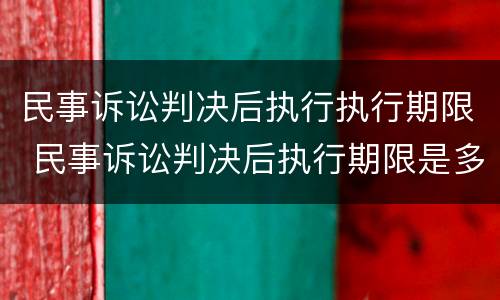 民事诉讼判决后执行执行期限 民事诉讼判决后执行期限是多久