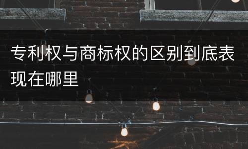 专利权与商标权的区别到底表现在哪里