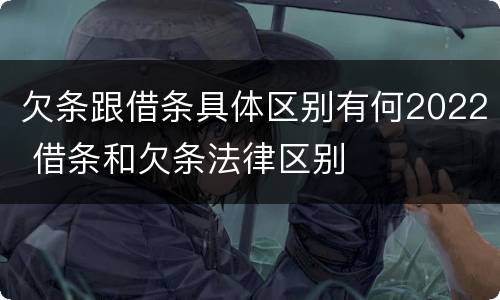 欠条跟借条具体区别有何2022 借条和欠条法律区别