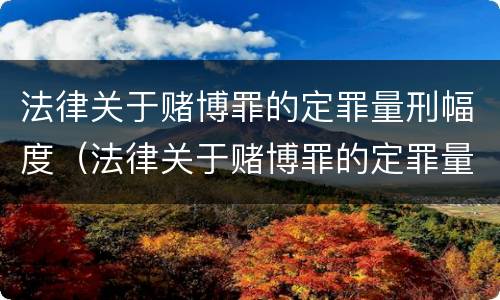 法律关于赌博罪的定罪量刑幅度（法律关于赌博罪的定罪量刑幅度多大）