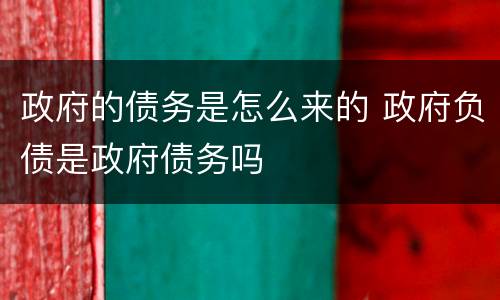 政府的债务是怎么来的 政府负债是政府债务吗