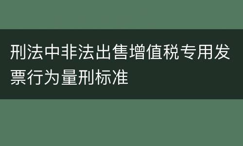 刑法中非法出售增值税专用发票行为量刑标准