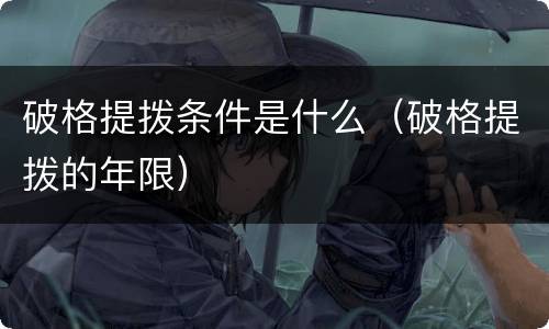 破格提拨条件是什么（破格提拨的年限）