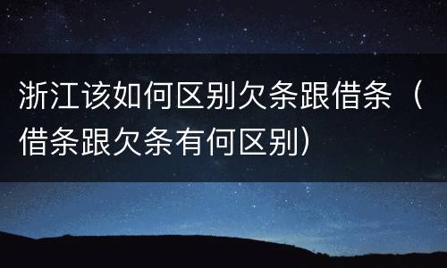 浙江该如何区别欠条跟借条（借条跟欠条有何区别）