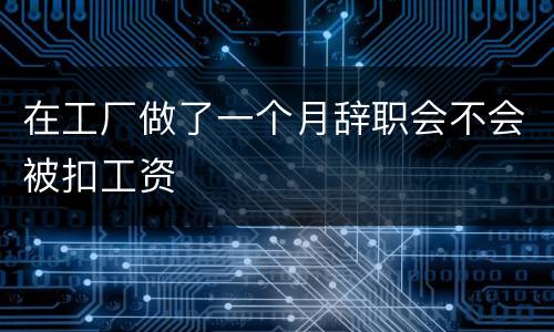 在工厂做了一个月辞职会不会被扣工资