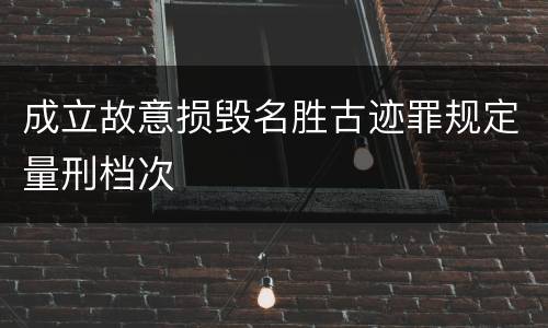 成立故意损毁名胜古迹罪规定量刑档次