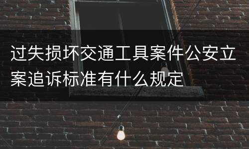过失损坏交通工具案件公安立案追诉标准有什么规定