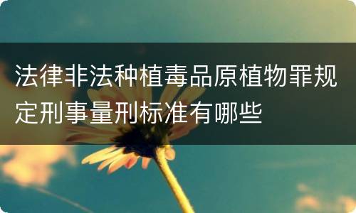 法律非法种植毒品原植物罪规定刑事量刑标准有哪些