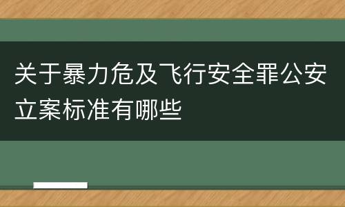 关于暴力危及飞行安全罪公安立案标准有哪些