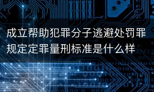 成立帮助犯罪分子逃避处罚罪规定定罪量刑标准是什么样