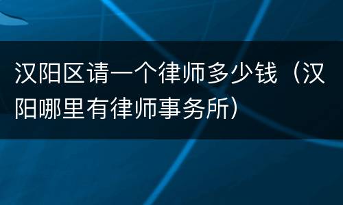 汉阳区请一个律师多少钱（汉阳哪里有律师事务所）