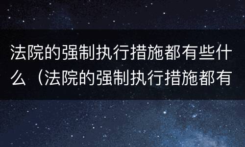 法院的强制执行措施都有些什么（法院的强制执行措施都有些什么呢）