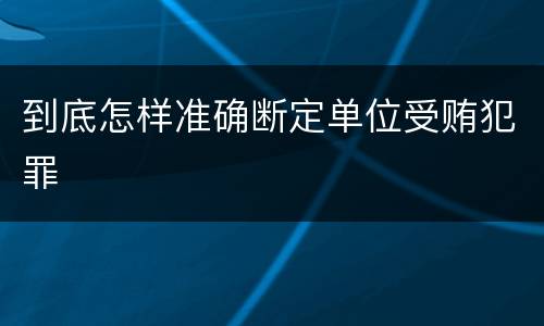 到底怎样准确断定单位受贿犯罪