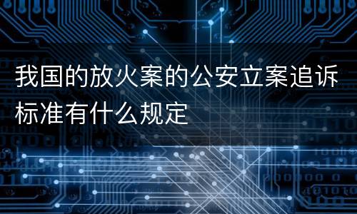 我国的放火案的公安立案追诉标准有什么规定