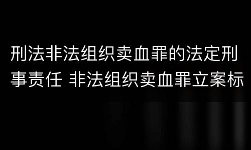 刑法非法组织卖血罪的法定刑事责任 非法组织卖血罪立案标准