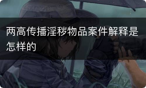 两高传播淫秽物品案件解释是怎样的