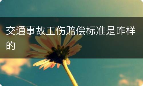交通事故工伤赔偿标准是咋样的