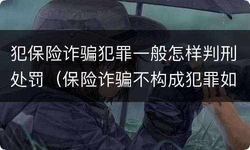 犯保险诈骗犯罪一般怎样判刑处罚（保险诈骗不构成犯罪如何处罚）