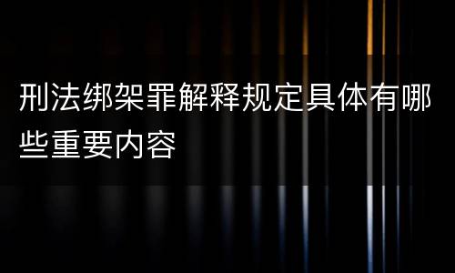 刑法绑架罪解释规定具体有哪些重要内容