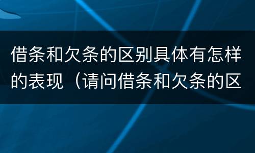 借条和欠条的区别具体有怎样的表现（请问借条和欠条的区别）