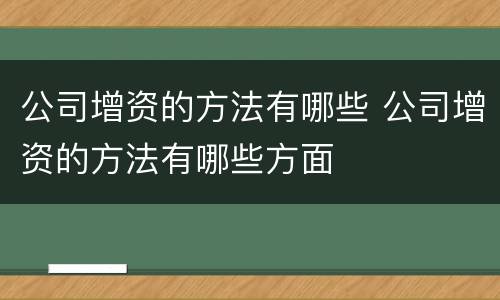 公司增资的方法有哪些 公司增资的方法有哪些方面