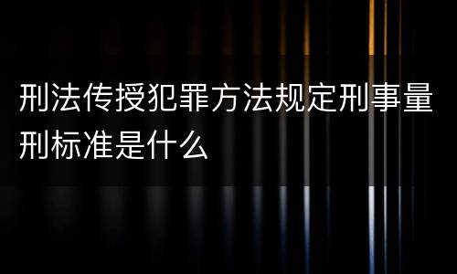 刑法传授犯罪方法规定刑事量刑标准是什么