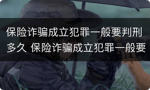 保险诈骗成立犯罪一般要判刑多久 保险诈骗成立犯罪一般要判刑多久才能缓刑