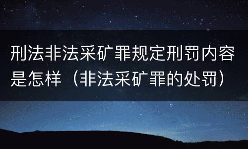 刑法非法采矿罪规定刑罚内容是怎样（非法采矿罪的处罚）